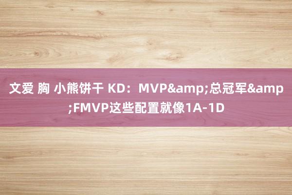 文爱 胸 小熊饼干 KD:MVP&总冠军&FMVP这些配置就像1A-1D