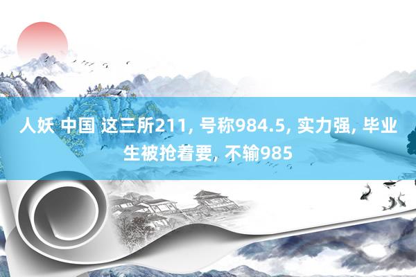 人妖 中国 这三所211， 号称984.5， 实力强， 毕业生被抢着要， 不输985