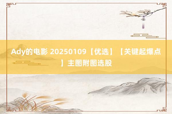 Ady的电影 20250109【优选】【关键起爆点】主图附图选股