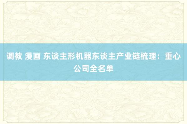 调教 漫画 东谈主形机器东谈主产业链梳理：重心公司全名单