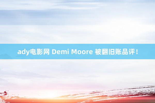 ady电影网 Demi Moore 被翻旧账品评！