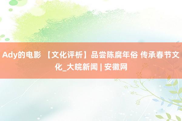 Ady的电影 【文化评析】品尝陈腐年俗 传承春节文化_大皖新闻 | 安徽网