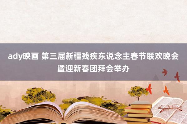 ady映画 第三届新疆残疾东说念主春节联欢晚会暨迎新春团拜会举办