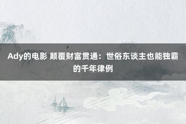 Ady的电影 颠覆财富贯通：世俗东谈主也能独霸的千年律例