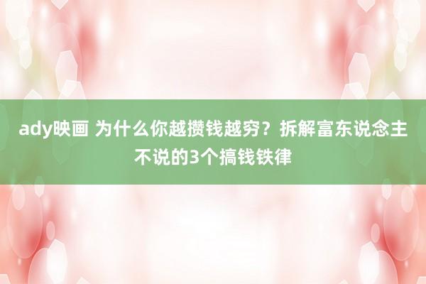 ady映画 为什么你越攒钱越穷？拆解富东说念主不说的3个搞钱铁律