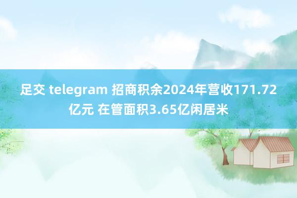 足交 telegram 招商积余2024年营收171.72亿元 在管面积3.65亿闲居米