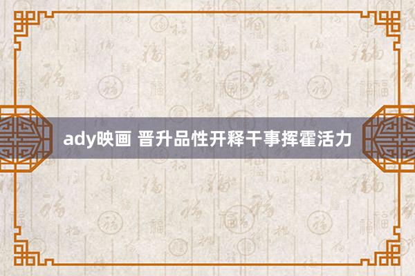 ady映画 晋升品性开释干事挥霍活力