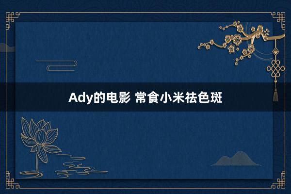 Ady的电影 常食小米祛色斑