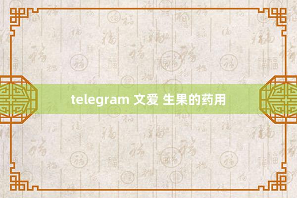 telegram 文爱 生果的药用