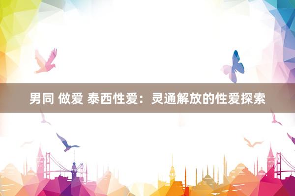 男同 做爱 泰西性爱：灵通解放的性爱探索