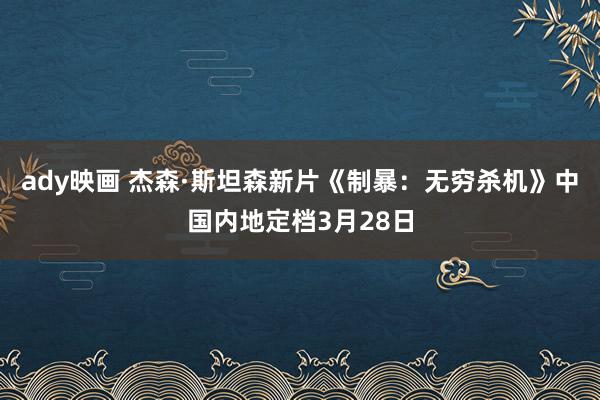 ady映画 杰森·斯坦森新片《制暴：无穷杀机》中国内地定档3月28日