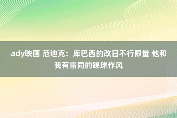 ady映画 范迪克：库巴西的改日不行限量 他和我有雷同的踢球作风