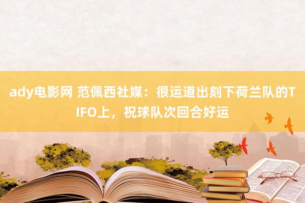 ady电影网 范佩西社媒：很运道出刻下荷兰队的TIFO上，祝球队次回合好运