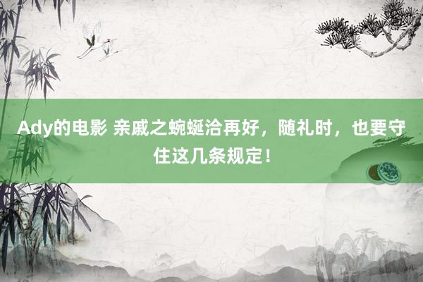 Ady的电影 亲戚之蜿蜒洽再好，随礼时，也要守住这几条规定！