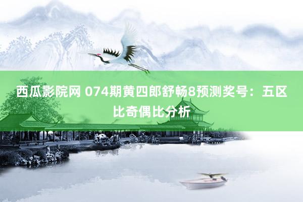 西瓜影院网 074期黄四郎舒畅8预测奖号：五区比奇偶比分析