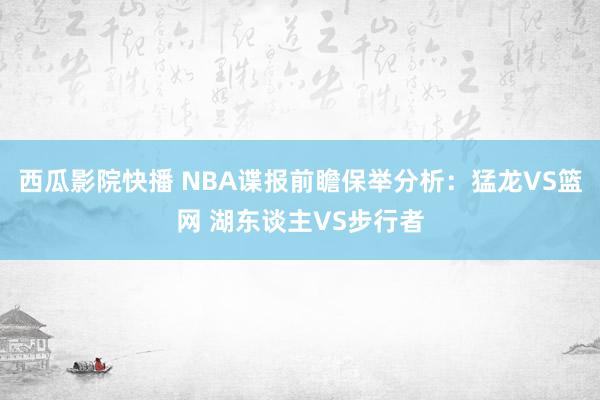 西瓜影院快播 NBA谍报前瞻保举分析：猛龙VS篮网 湖东谈主VS步行者