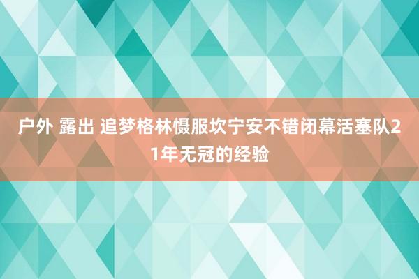 户外 露出 追梦格林慑服坎宁安不错闭幕活塞队21年无冠的经验