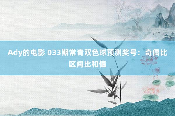 Ady的电影 033期常青双色球预测奖号：奇偶比区间比和值