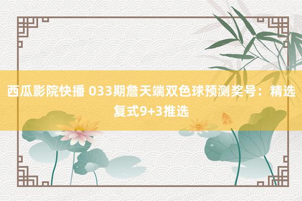 西瓜影院快播 033期詹天端双色球预测奖号：精选复式9+3推选