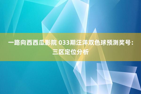 一路向西西瓜影院 033期汪洋双色球预测奖号：三区定位分析