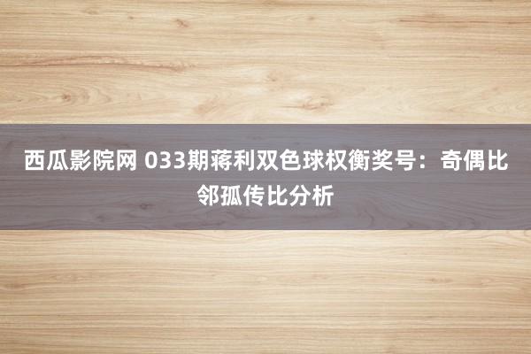 西瓜影院网 033期蒋利双色球权衡奖号：奇偶比邻孤传比分析