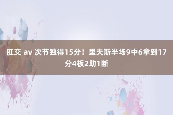 肛交 av 次节独得15分！里夫斯半场9中6拿到17分4板2助1断