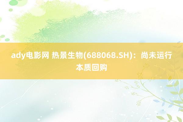 ady电影网 热景生物(688068.SH)：尚未运行本质回购