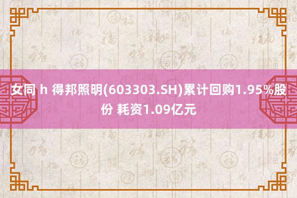 女同 h 得邦照明(603303.SH)累计回购1.95%股份 耗资1.09亿元