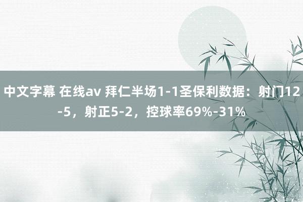 中文字幕 在线av 拜仁半场1-1圣保利数据：射门12-5，射正5-2，控球率69%-31%