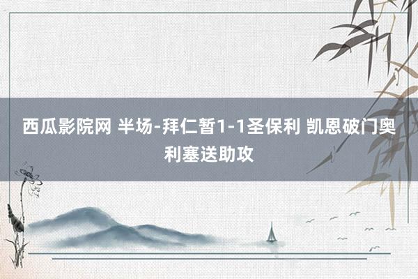 西瓜影院网 半场-拜仁暂1-1圣保利 凯恩破门奥利塞送助攻