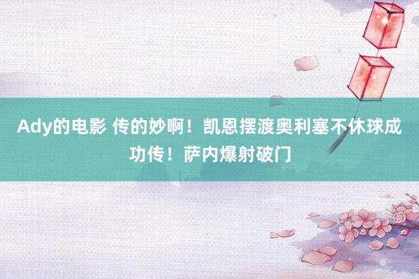 Ady的电影 传的妙啊！凯恩摆渡奥利塞不休球成功传！萨内爆射破门