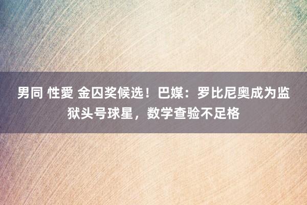 男同 性愛 金囚奖候选！巴媒：罗比尼奥成为监狱头号球星，数学查验不足格