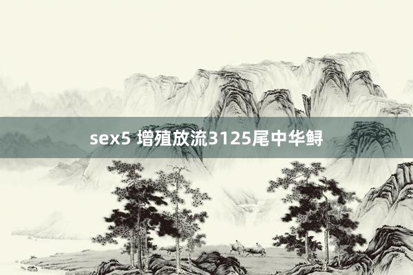 sex5 增殖放流3125尾中华鲟