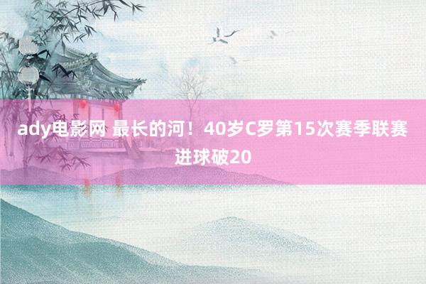 ady电影网 最长的河！40岁C罗第15次赛季联赛进球破20