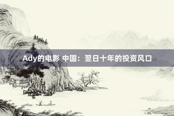 Ady的电影 中国：翌日十年的投资风口