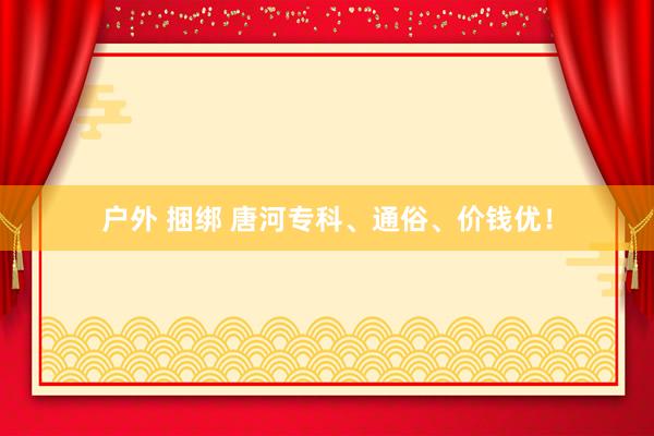 户外 捆绑 唐河专科、通俗、价钱优！