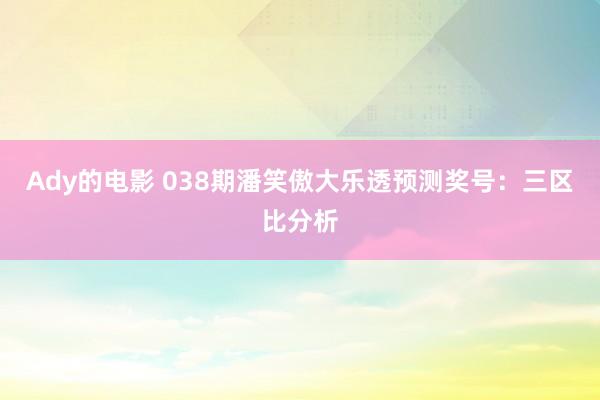 Ady的电影 038期潘笑傲大乐透预测奖号：三区比分析