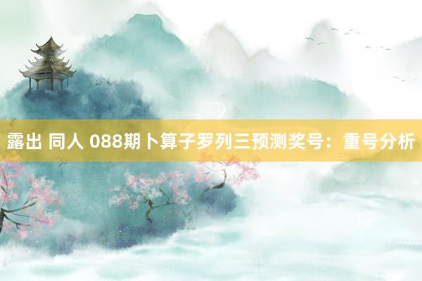露出 同人 088期卜算子罗列三预测奖号：重号分析