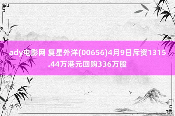 ady电影网 复星外洋(00656)4月9日斥资1315.44万港元回购336万股