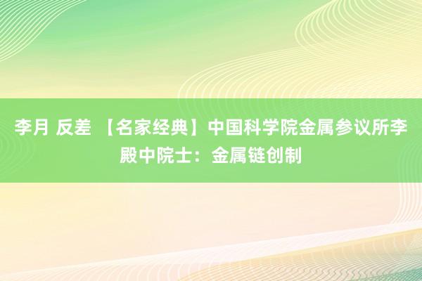 李月 反差 【名家经典】中国科学院金属参议所李殿中院士：金属链创制