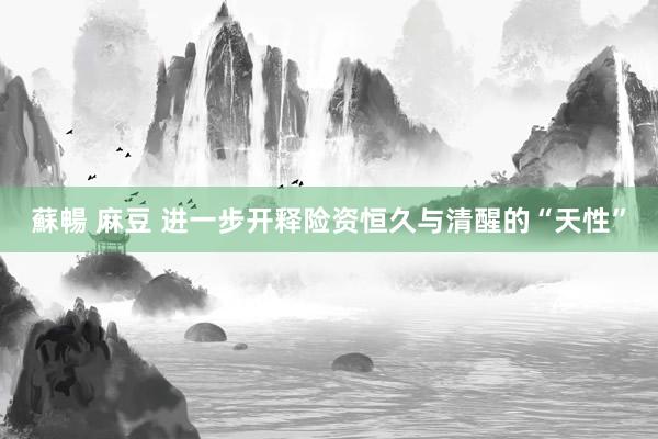 蘇暢 麻豆 进一步开释险资恒久与清醒的“天性”
