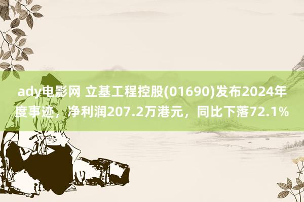 ady电影网 立基工程控股(01690)发布2024年度事迹，净利润207.2万港元，同比下落72.1%