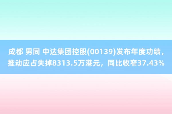 成都 男同 中达集团控股(00139)发布年度功绩，推动应占失掉8313.5万港元，同比收窄37.43%