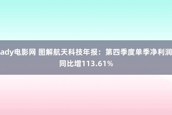 ady电影网 图解航天科技年报：第四季度单季净利润同比增113.61%