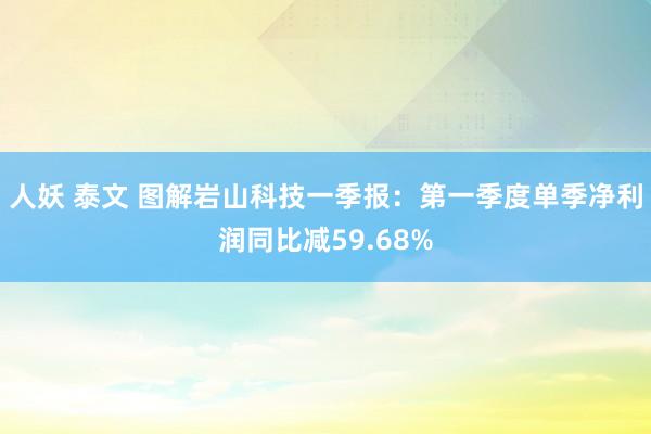 人妖 泰文 图解岩山科技一季报：第一季度单季净利润同比减59.68%