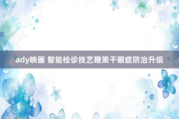 ady映画 智能检诊技艺鞭策干眼症防治升级