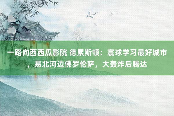一路向西西瓜影院 德累斯顿：寰球学习最好城市，易北河边佛罗伦萨，大轰炸后腾达