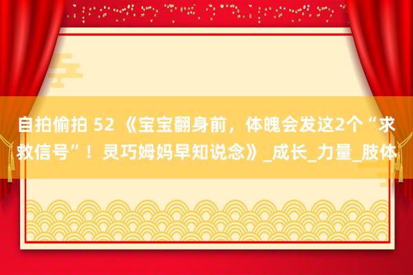 自拍偷拍 52 《宝宝翻身前，体魄会发这2个“求救信号”！灵巧姆妈早知说念》_成长_力量_肢体