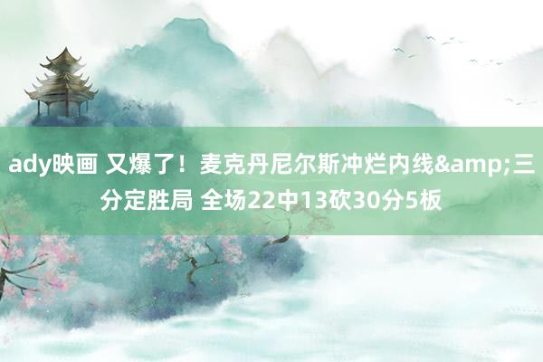 ady映画 又爆了！麦克丹尼尔斯冲烂内线&三分定胜局 全场22中13砍30分5板