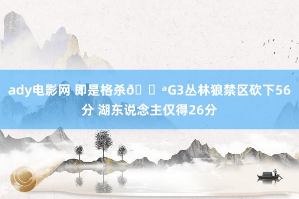 ady电影网 即是格杀💪G3丛林狼禁区砍下56分 湖东说念主仅得26分